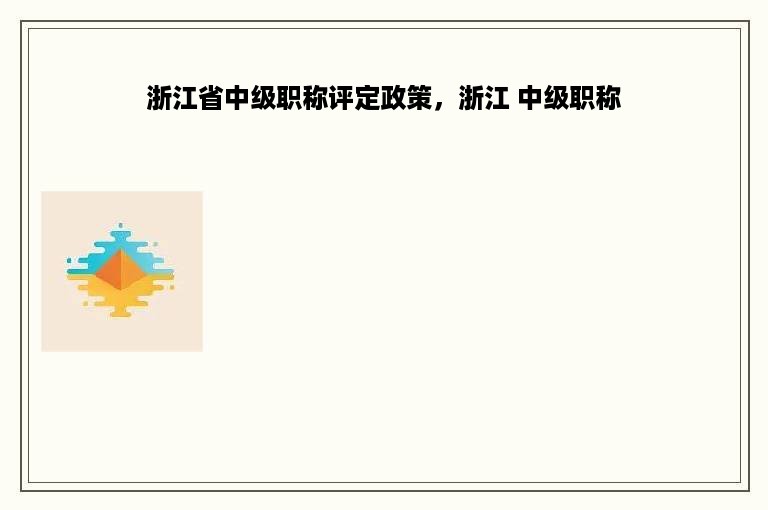 浙江省中级职称评定政策，浙江 中级职称