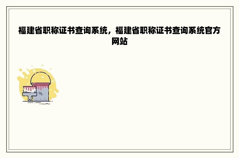 福建省职称证书查询系统，福建省职称证书查询系统官方网站