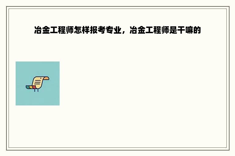 冶金工程师怎样报考专业，冶金工程师是干嘛的