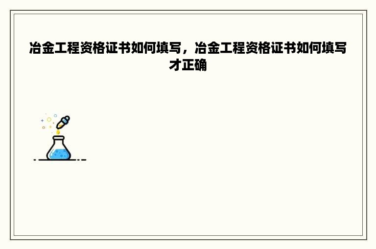 冶金工程资格证书如何填写，冶金工程资格证书如何填写才正确