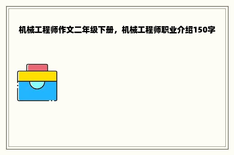 机械工程师作文二年级下册，机械工程师职业介绍150字