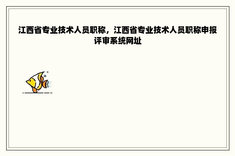 江西省专业技术人员职称，江西省专业技术人员职称申报评审系统网址