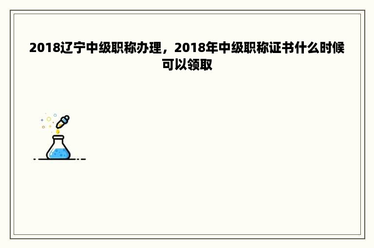 2018辽宁中级职称办理，2018年中级职称证书什么时候可以领取