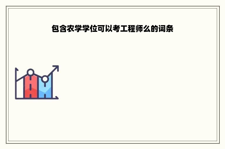 包含农学学位可以考工程师么的词条