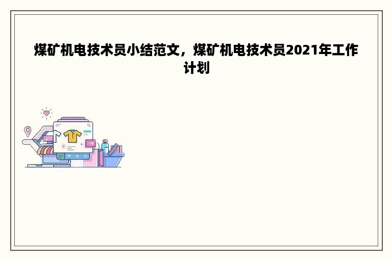 煤矿机电技术员小结范文，煤矿机电技术员2021年工作计划