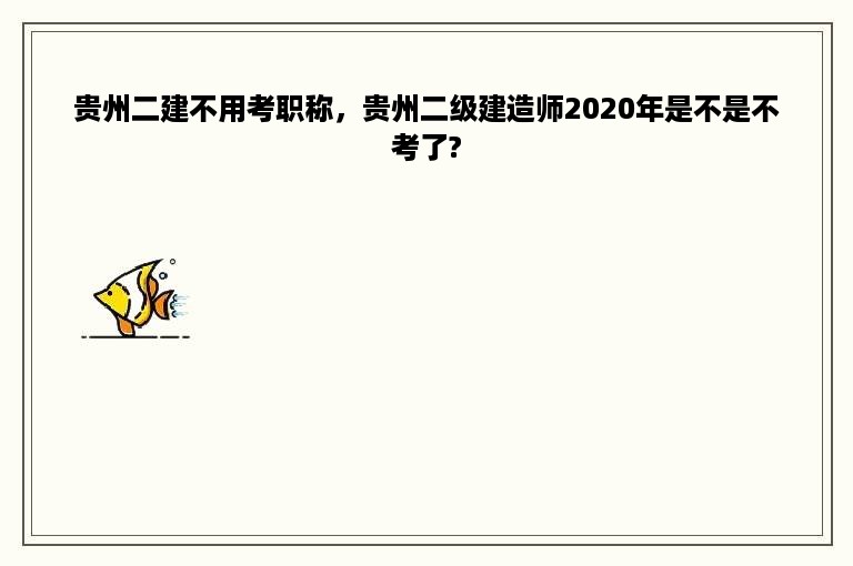 贵州二建不用考职称，贵州二级建造师2020年是不是不考了?