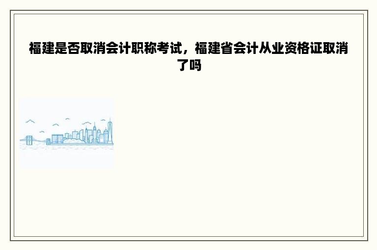 福建是否取消会计职称考试，福建省会计从业资格证取消了吗