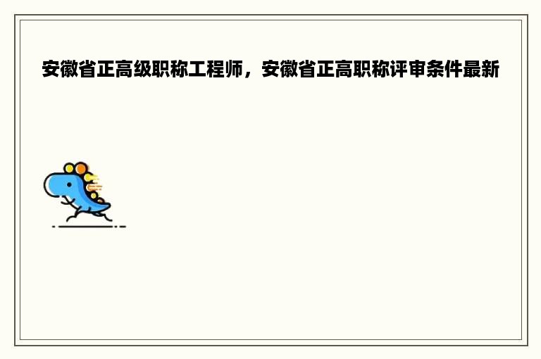 安徽省正高级职称工程师，安徽省正高职称评审条件最新