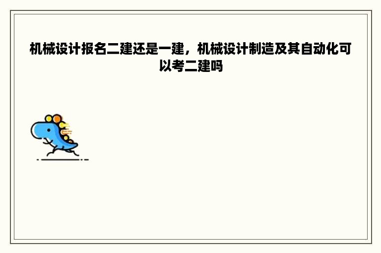 机械设计报名二建还是一建，机械设计制造及其自动化可以考二建吗