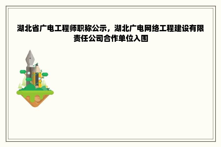 湖北省广电工程师职称公示，湖北广电网络工程建设有限责任公司合作单位入围