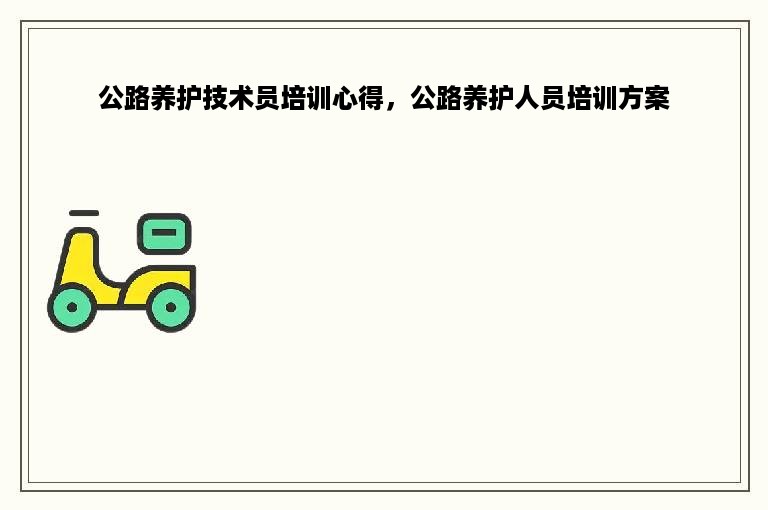 公路养护技术员培训心得，公路养护人员培训方案