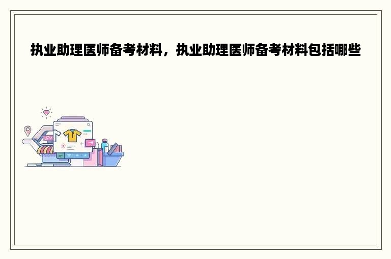 执业助理医师备考材料，执业助理医师备考材料包括哪些