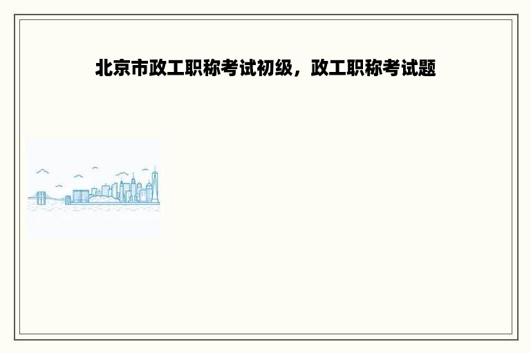 北京市政工职称考试初级，政工职称考试题