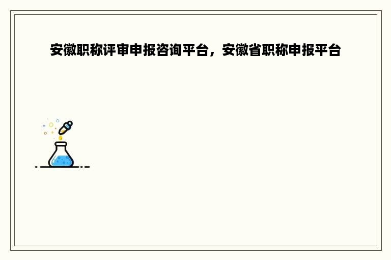 安徽职称评审申报咨询平台，安徽省职称申报平台