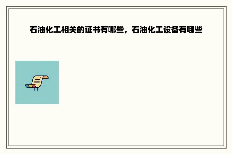 石油化工相关的证书有哪些，石油化工设备有哪些