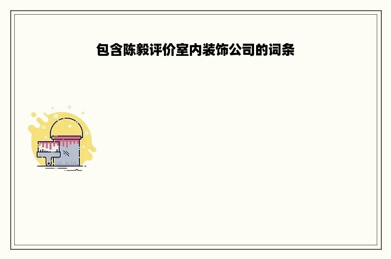 包含陈毅评价室内装饰公司的词条