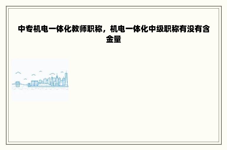 中专机电一体化教师职称，机电一体化中级职称有没有含金量