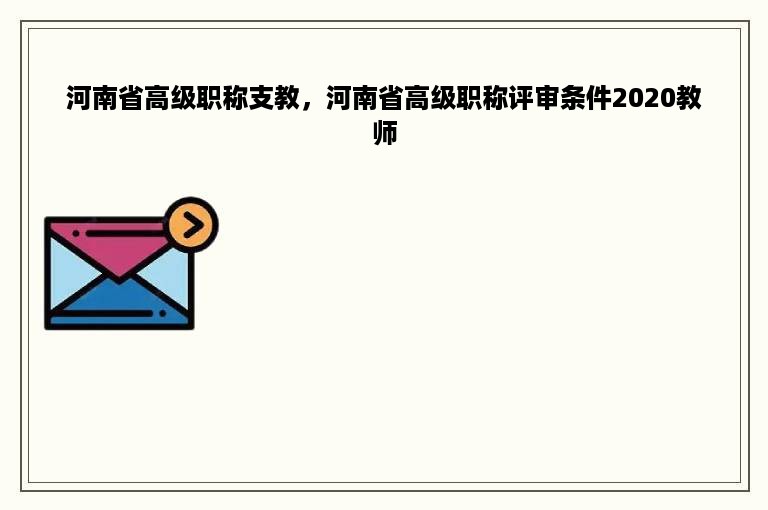 河南省高级职称支教，河南省高级职称评审条件2020教师