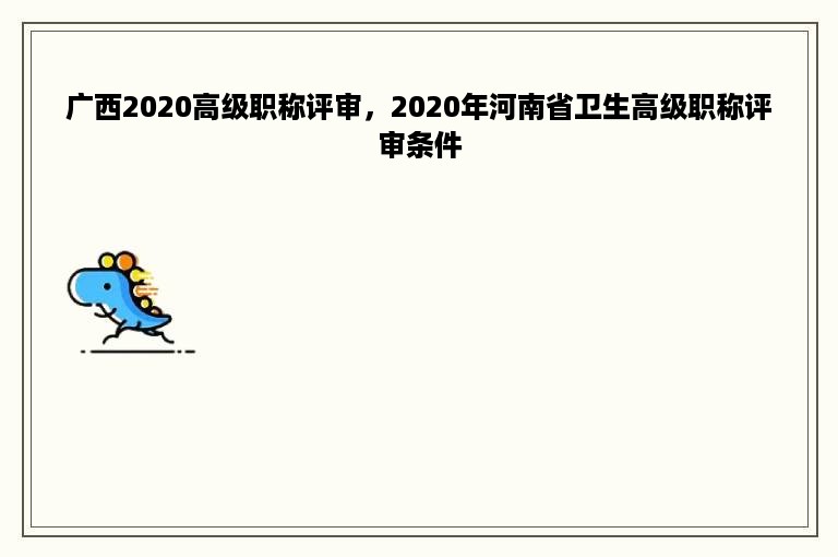 广西2020高级职称评审，2020年河南省卫生高级职称评审条件