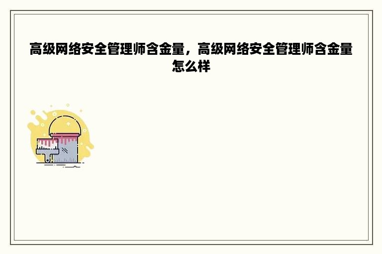 高级网络安全管理师含金量，高级网络安全管理师含金量怎么样