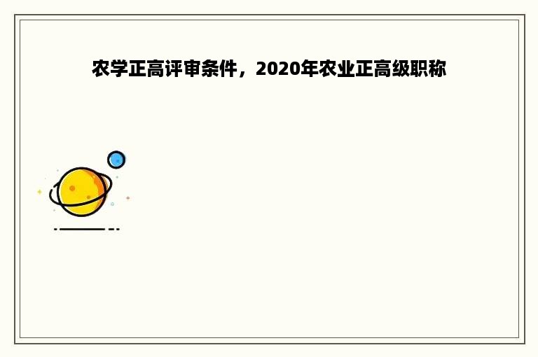 农学正高评审条件，2020年农业正高级职称