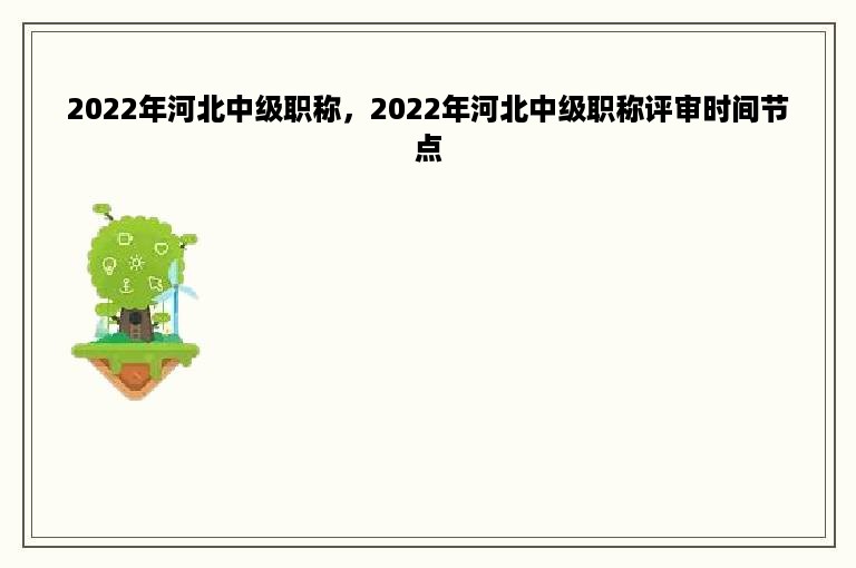 2022年河北中级职称，2022年河北中级职称评审时间节点