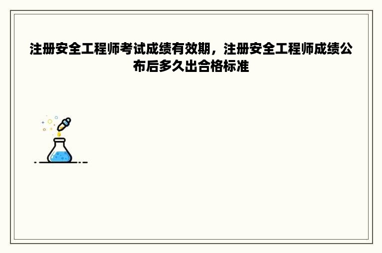 注册安全工程师考试成绩有效期，注册安全工程师成绩公布后多久出合格标准