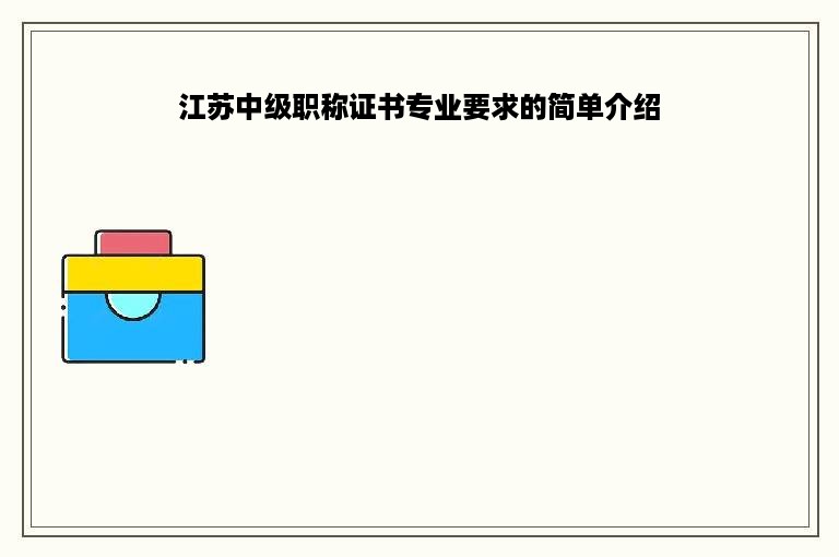 江苏中级职称证书专业要求的简单介绍