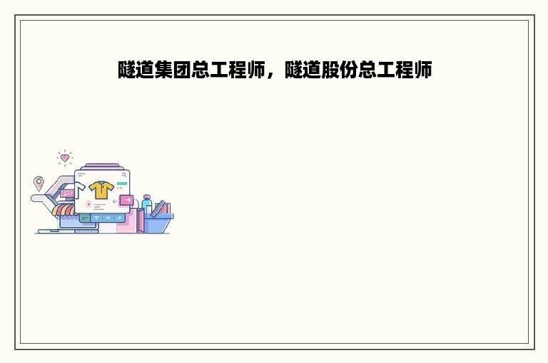 隧道集团总工程师，隧道股份总工程师