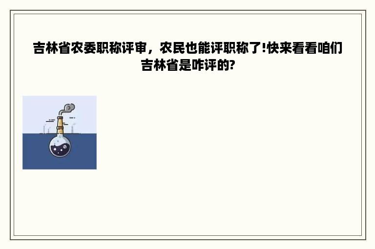 吉林省农委职称评审，农民也能评职称了!快来看看咱们吉林省是咋评的?