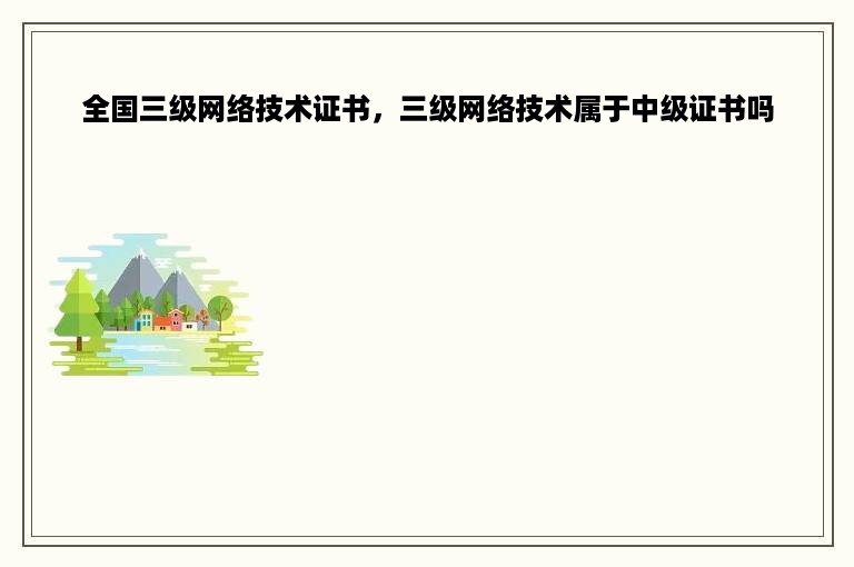 全国三级网络技术证书，三级网络技术属于中级证书吗