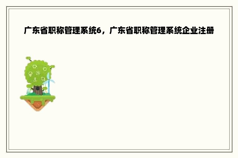 广东省职称管理系统6，广东省职称管理系统企业注册