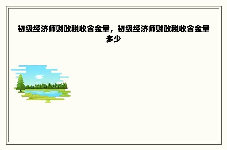 初级经济师财政税收含金量，初级经济师财政税收含金量多少