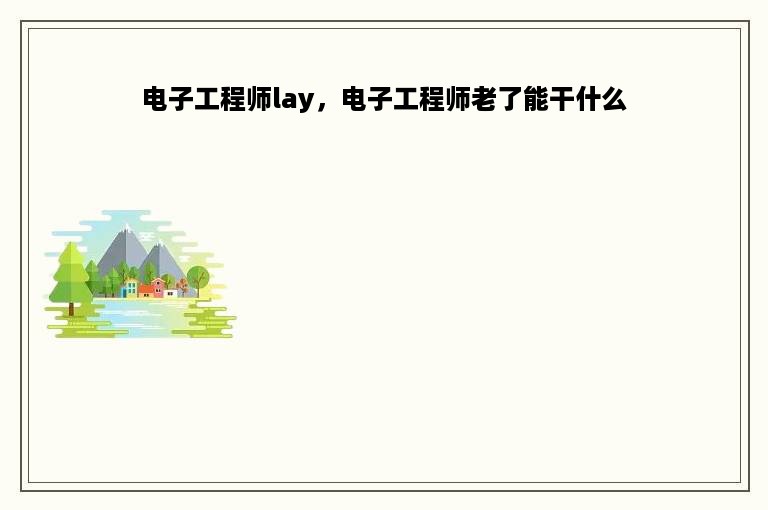 电子工程师lay，电子工程师老了能干什么