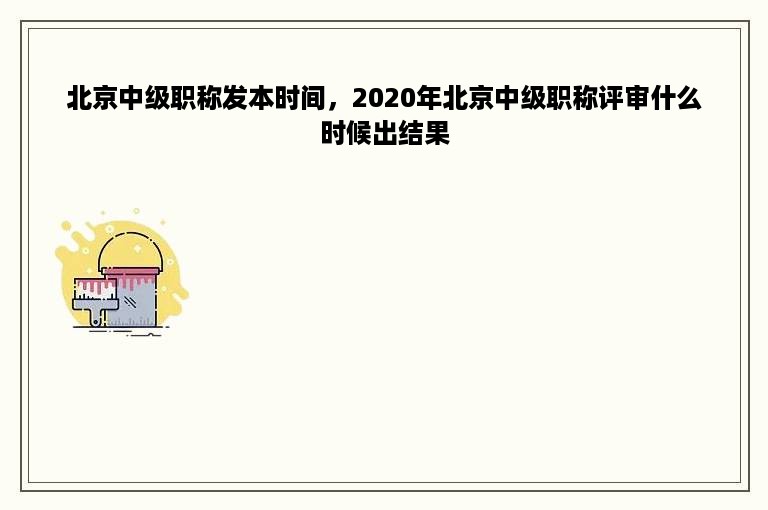 北京中级职称发本时间，2020年北京中级职称评审什么时候出结果