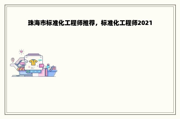 珠海市标准化工程师推荐，标准化工程师2021