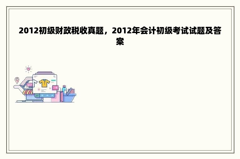 2012初级财政税收真题，2012年会计初级考试试题及答案