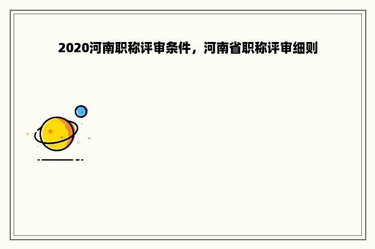 2020河南职称评审条件，河南省职称评审细则