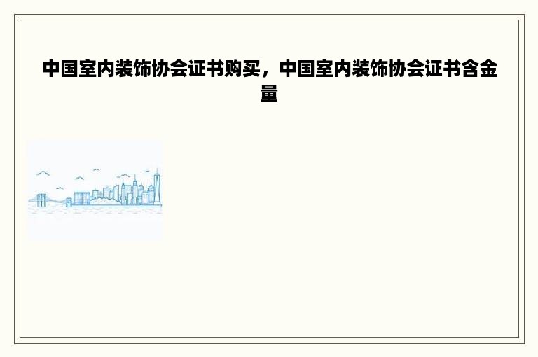 中国室内装饰协会证书购买，中国室内装饰协会证书含金量