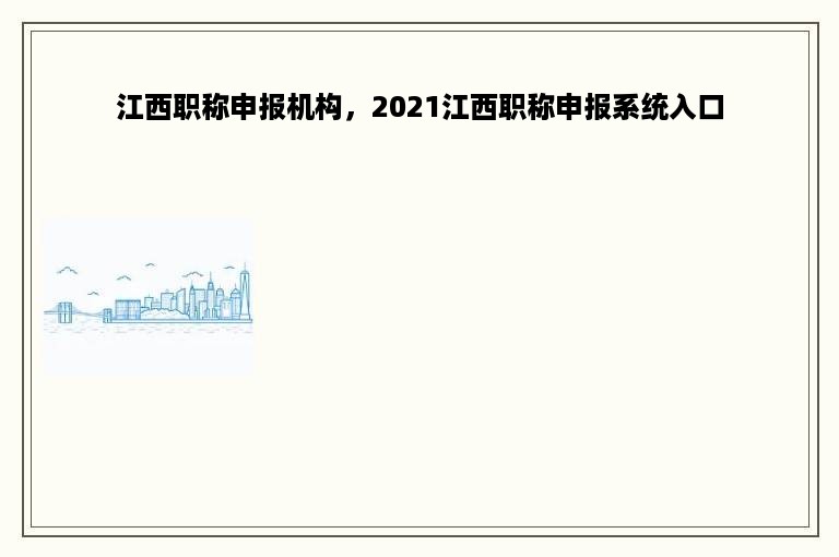 江西职称申报机构，2021江西职称申报系统入口