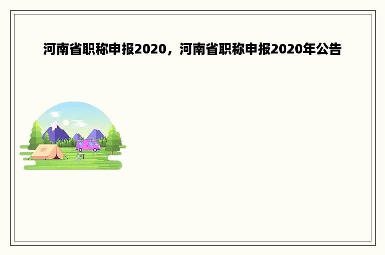 河南省职称申报2020，河南省职称申报2020年公告