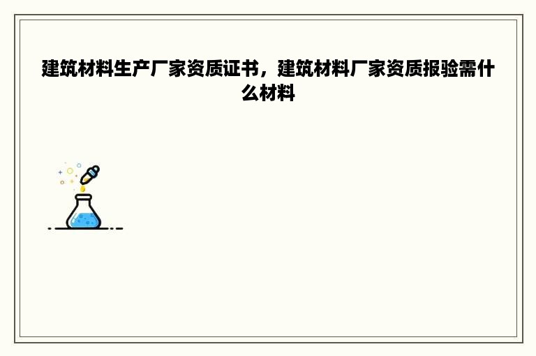 建筑材料生产厂家资质证书，建筑材料厂家资质报验需什么材料