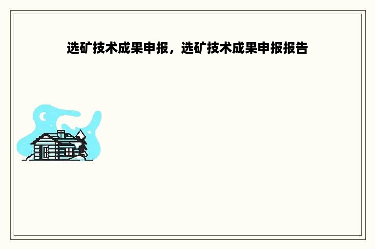 选矿技术成果申报，选矿技术成果申报报告