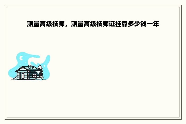 测量高级技师，测量高级技师证挂靠多少钱一年