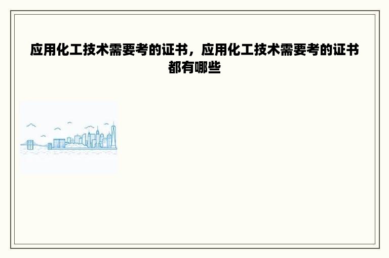 应用化工技术需要考的证书，应用化工技术需要考的证书都有哪些