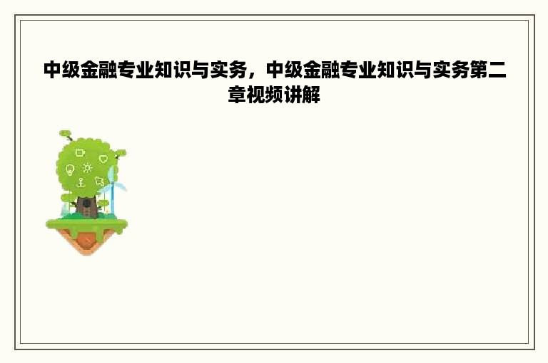 中级金融专业知识与实务，中级金融专业知识与实务第二章视频讲解