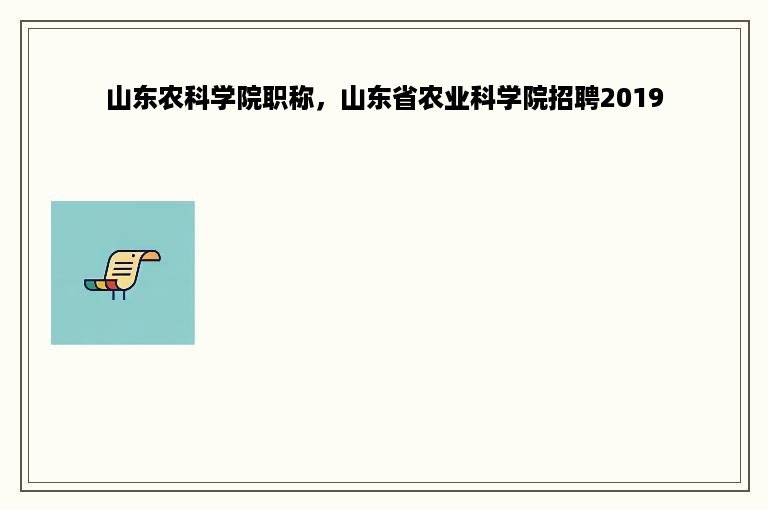 山东农科学院职称，山东省农业科学院招聘2019