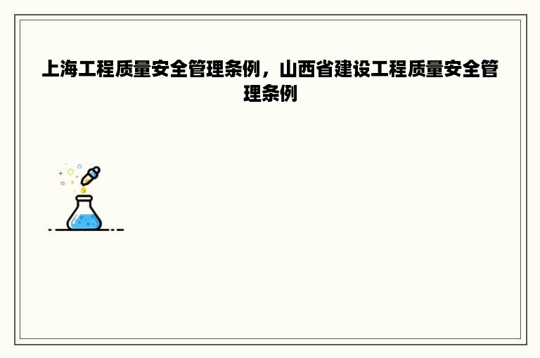 上海工程质量安全管理条例，山西省建设工程质量安全管理条例