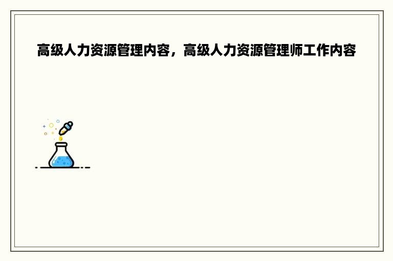 高级人力资源管理内容，高级人力资源管理师工作内容