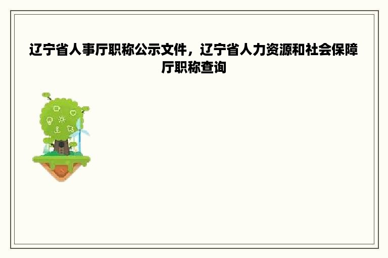 辽宁省人事厅职称公示文件，辽宁省人力资源和社会保障厅职称查询